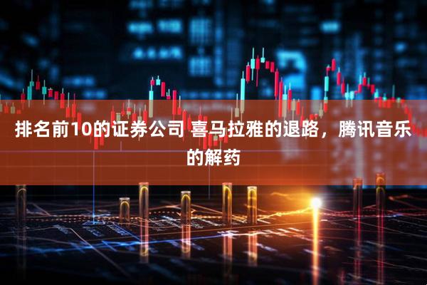 排名前10的证券公司 喜马拉雅的退路，腾讯音乐的解药