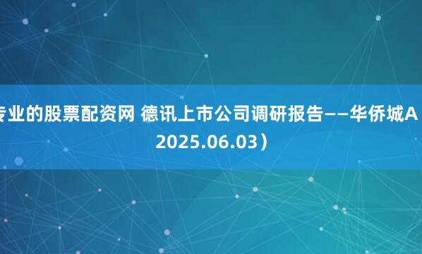 专业的股票配资网 德讯上市公司调研报告——华侨城A（2025.06.03）