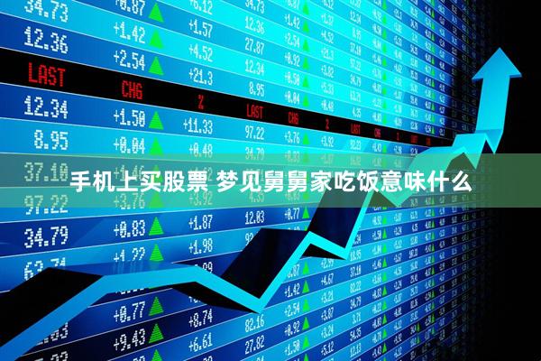 手机上买股票 梦见舅舅家吃饭意味什么