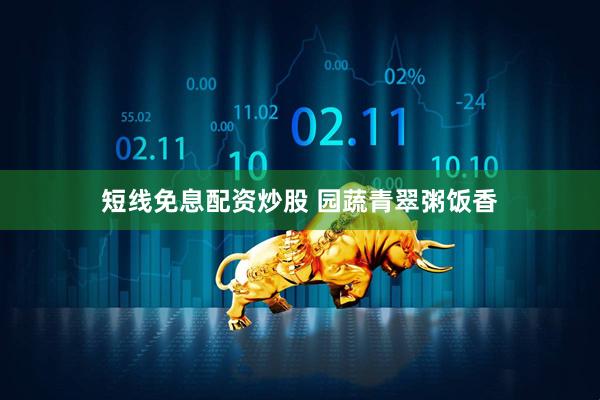 短线免息配资炒股 园蔬青翠粥饭香
