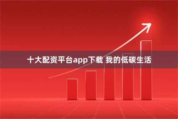十大配资平台app下载 我的低碳生活