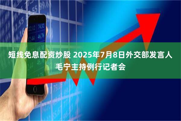 短线免息配资炒股 2025年7月8日外交部发言人毛宁主持例行记者会