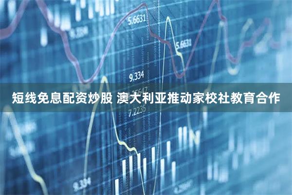短线免息配资炒股 澳大利亚推动家校社教育合作