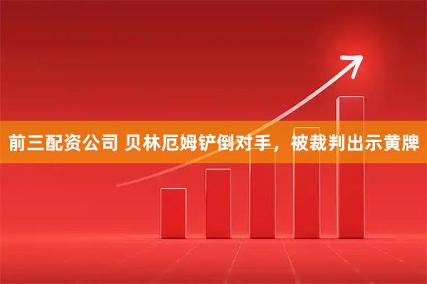 前三配资公司 贝林厄姆铲倒对手，被裁判出示黄牌
