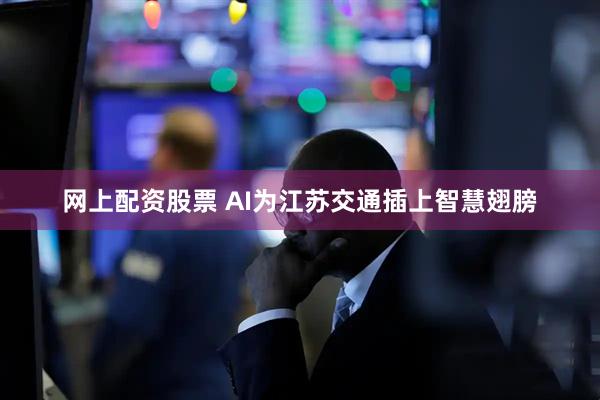 网上配资股票 AI为江苏交通插上智慧翅膀