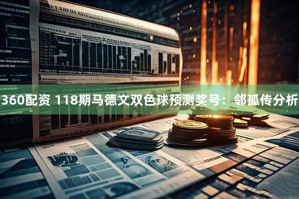 360配资 118期马德文双色球预测奖号：邻孤传分析